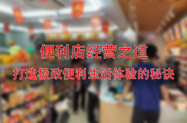 便利店经营之道：打造极致便利生活体验的秘诀