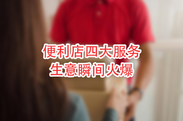 便利店增加4个神奇服务，生意瞬间火爆！