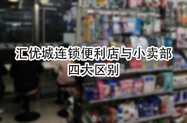 汇优城连锁便利店与小卖部的四大区别，让你购物更便捷！