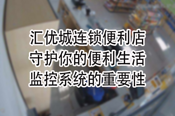 汇优城连锁便利店，守护你的便利生活：监控系统的重要性