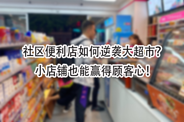 社区便利店如何逆袭大超市？小店铺也能赢得顾客心！