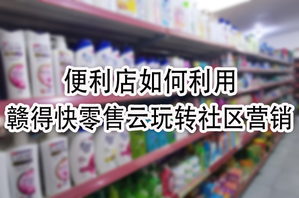 赣得快零售云玩转社区营销.jpg