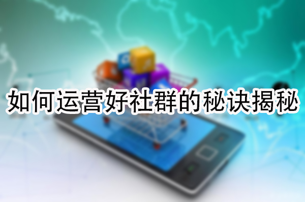 如何运营好社群的秘诀揭秘.jpg