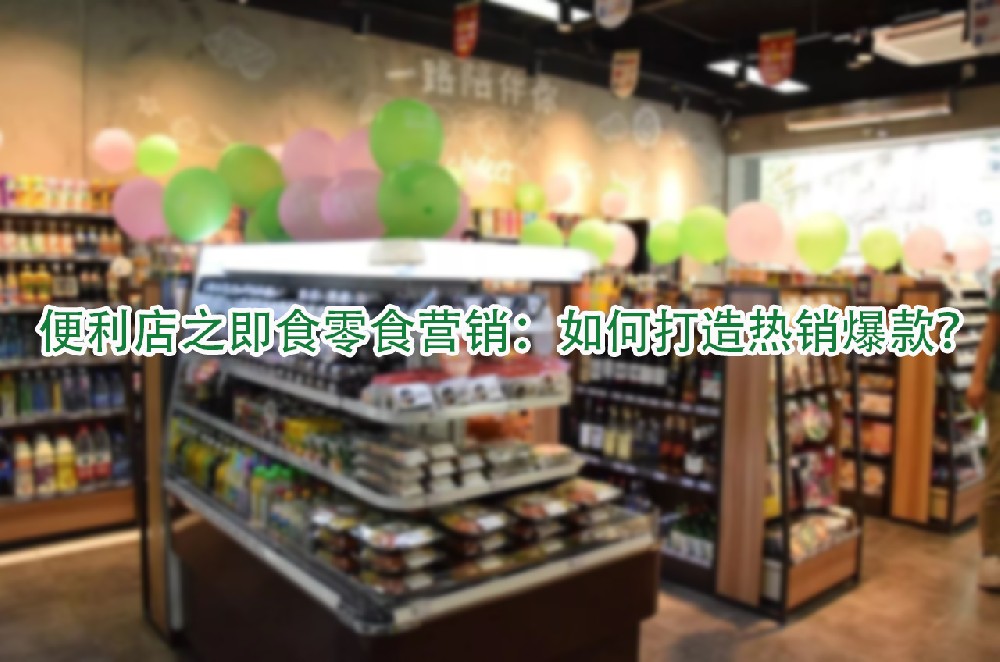 便利店之即食零食营销：如何打造热销爆款.jpg
