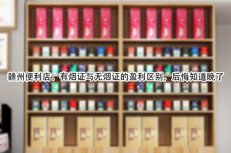 赣州便利店：有烟证与无烟证的盈利区别，后悔知道晚了.jpg