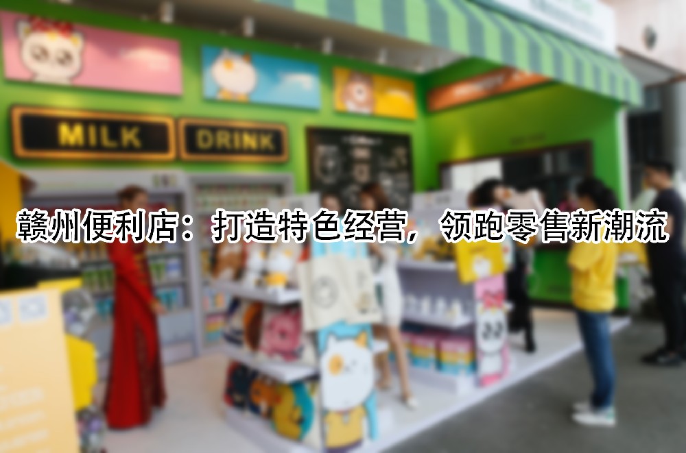赣州便利店：打造特色经营，领跑零售新潮流.jpg