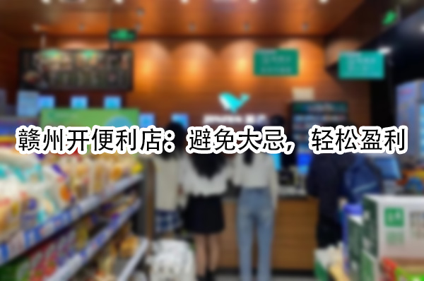 赣州开便利店：避免大忌，轻松盈利.jpg