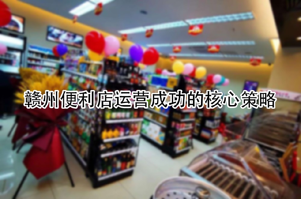 赣州便利店运营成功的核心策略.jpg
