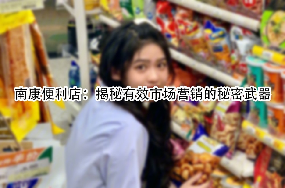 南康便利店：揭秘有效市场营销的秘密武器.jpg