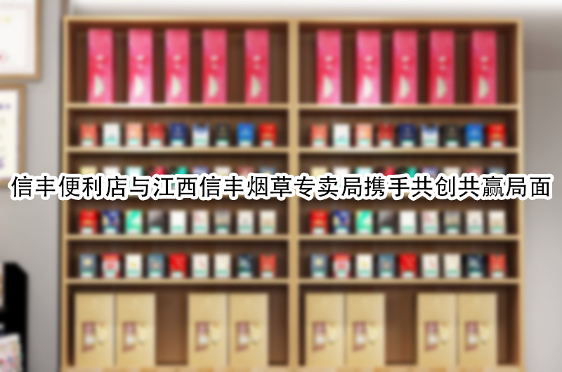 信丰便利店与江西信丰烟草专卖局携手共创共赢局面.jpg