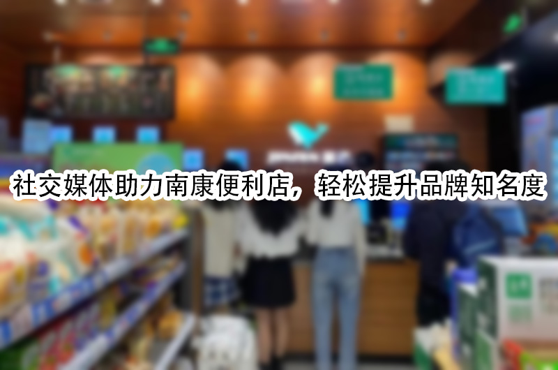 社交媒体助力南康便利店，轻松提升品牌知名度.jpg