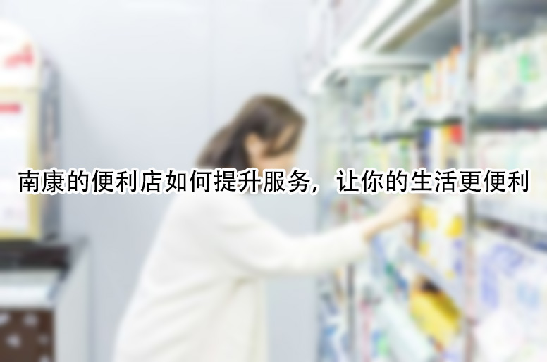 南康的便利店如何提升服务，让你的生活更便利.jpg