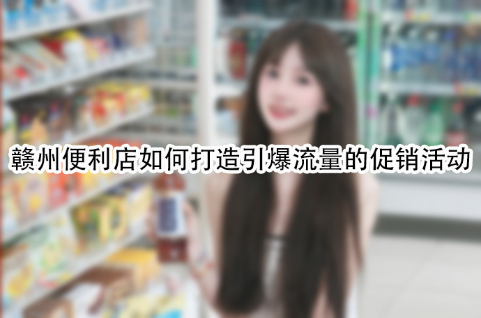 赣州便利店如何打造引爆流量的促销活动.jpg