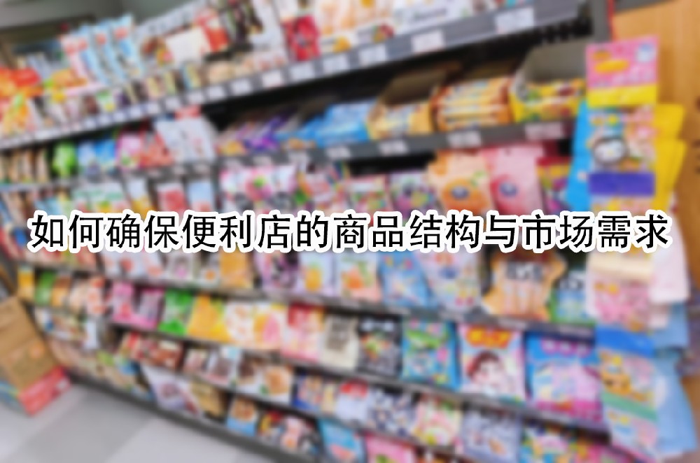 如何确保便利店的商品结构与市场需求.jpg