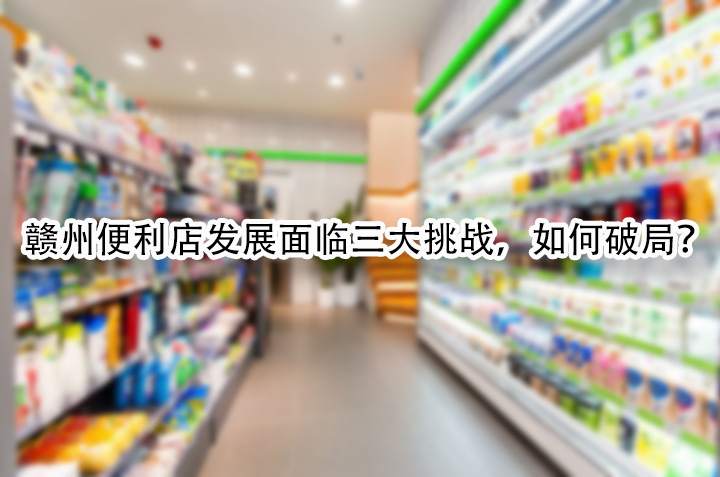 赣州便利店发展面临三大挑战，如何破局.jpg