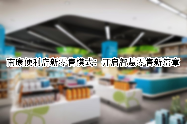 南康便利店新零售模式：开启智慧零售新篇章.jpg