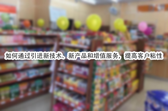 如何通过引进新技术、新产品和增值服务，提高客户粘性.jpg