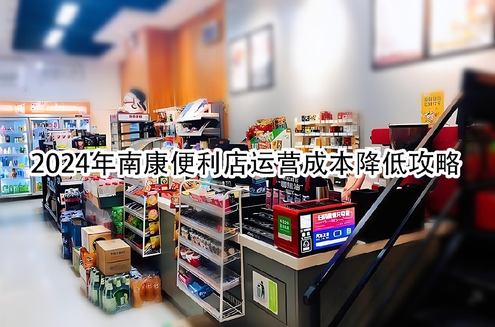 2024年南康便利店运营成本降低攻略.jpg
