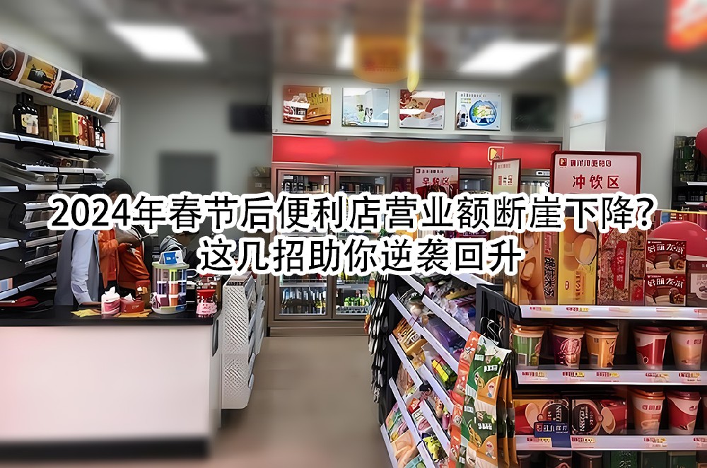 2024年春节后便利店营业额断崖下降？这几招助你逆袭回升.jpg