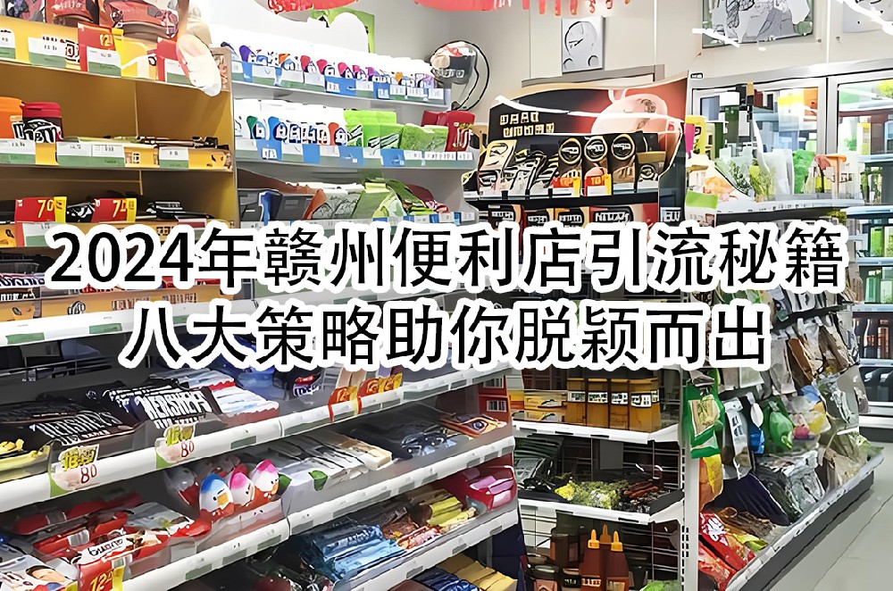 2024年赣州便利店引流秘籍：八大策略助你脱颖而出.jpg