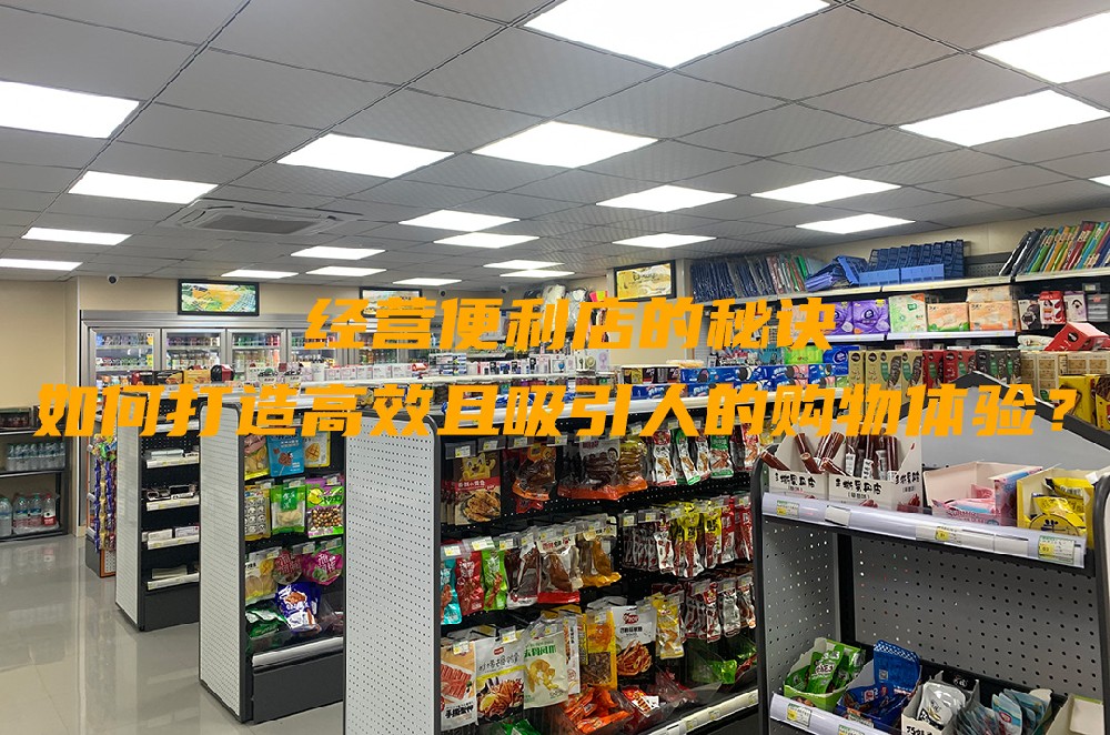 经营便利店的秘诀：如何打造高效且吸引人的购物体验.jpg